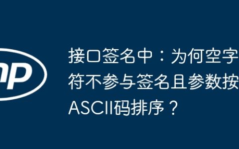 接口签名中：为何空字符不参与签名且参数按ASCII码排序？
