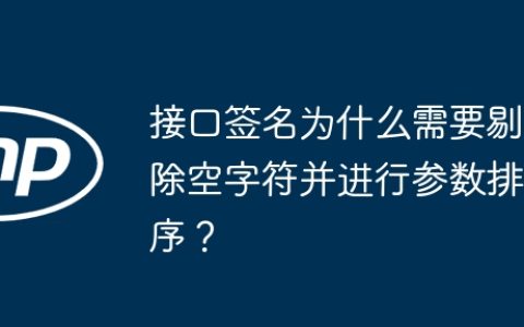 接口签名为什么需要剔除空字符并进行参数排序？