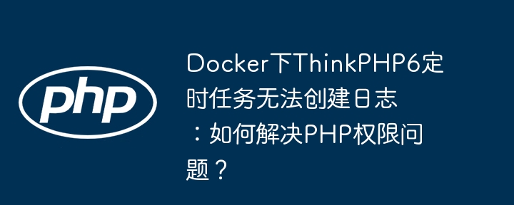 docker下thinkphp6定时任务无法创建日志:如何解决php权限问题?