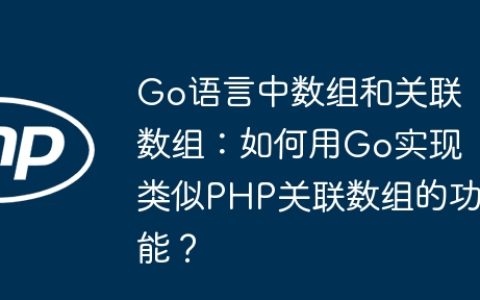 Go语言中数组和关联数组：如何用Go实现类似PHP关联数组的功能？