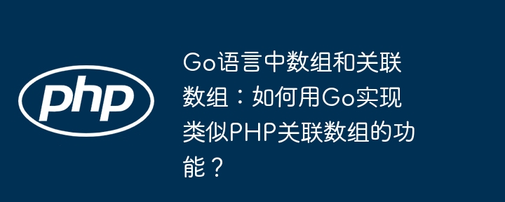 go语言中数组和关联数组:如何用go实现类似php关联数组的功能?