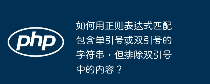 如何用正则表达式匹配包含单引号或双引号的字符串,但排除双引号中的内容?