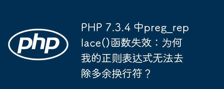 php 7.3.4 中preg_replace()函数失效:为何我的正则表达式无法去除多余换行符?