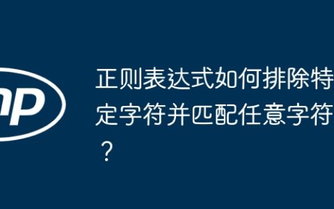 正则表达式如何排除特定字符并匹配任意字符？