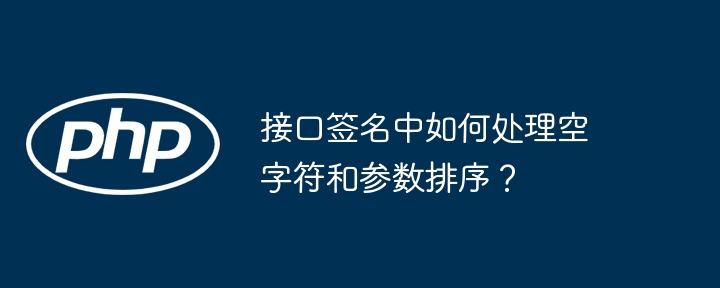 接口签名中如何处理空字符和参数排序?
