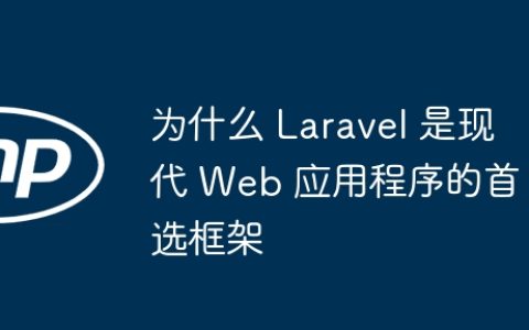 为什么 Laravel 是现代 Web 应用程序的首选框架