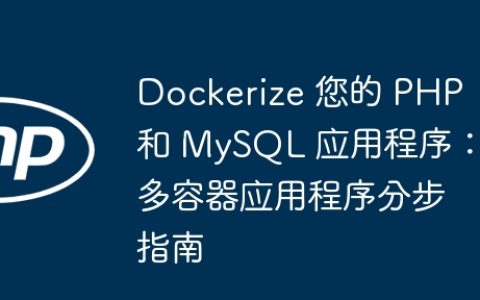 Dockerize 您的 PHP 和 MySQL 应用程序：多容器应用程序分步指南