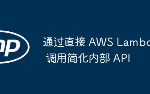 通过直接 AWS Lambda 调用简化内部 API
