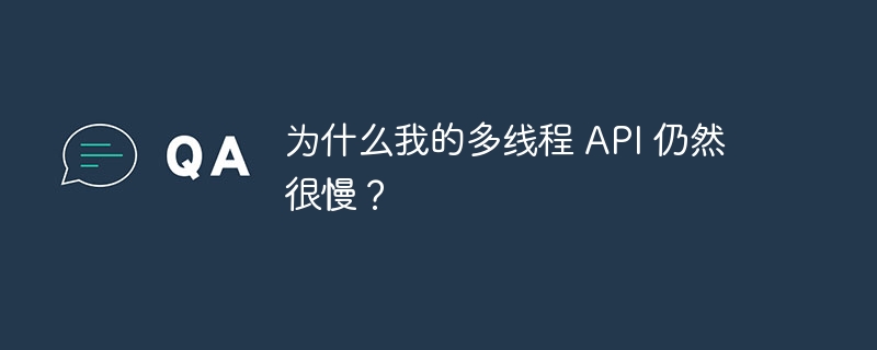 为什么我的多线程 api 仍然很慢?