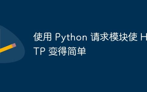 使用 Python 请求模块使 HTTP 变得简单