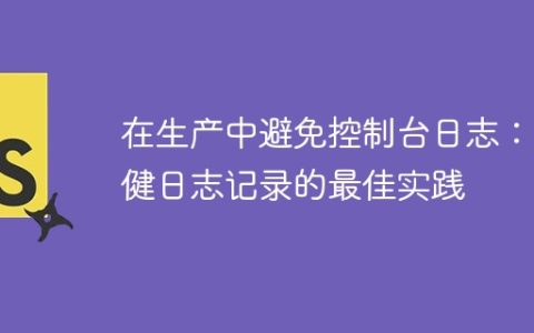在生产中避免控制台日志：稳健日志记录的最佳实践