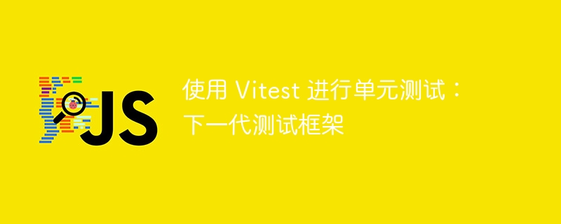 使用 vitest 进行单元测试:下一代测试框架