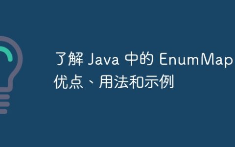 了解 Java 中的 EnumMap：优点、用法和示例