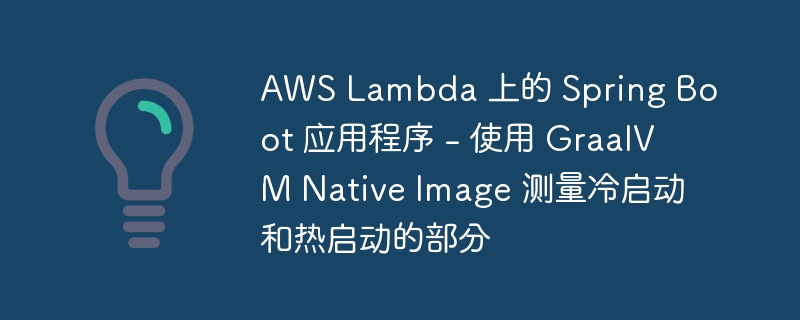 aws lambda 上的 spring boot 应用程序 - 使用 graalvm native image 测量冷启动和热启动的部分