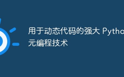 用于动态代码的强大 Python 元编程技术