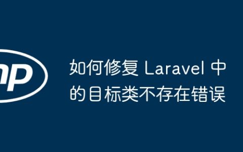 如何修复 Laravel 中的目标类不存在错误