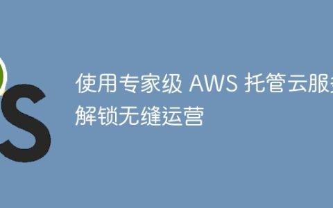 使用专家级 AWS 托管云服务解锁无缝运营