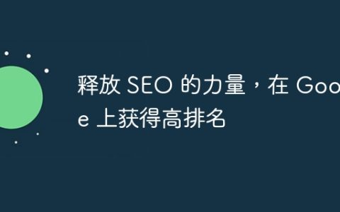 释放 SEO 的力量，在 Google 上获得高排名