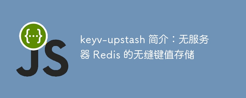 keyv-upstash 简介:无服务器 redis 的无缝键值存储