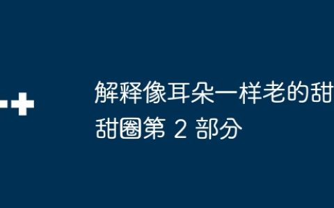 解释像耳朵一样老的甜甜圈第 2 部分