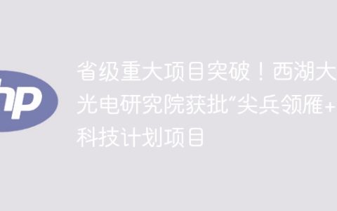 省级重大项目突破！西湖大学光电研究院获批“尖兵领雁+X”科技计划项目