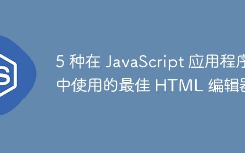 5 种在 JavaScript 应用程序中使用的最佳 HTML 编辑器