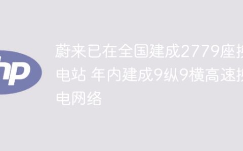 蔚来已在全国建成2779座换电站 年内建成9纵9横高速换电网络