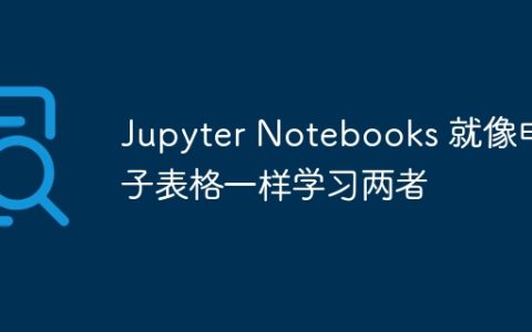 Jupyter Notebooks 就像电子表格一样学习两者