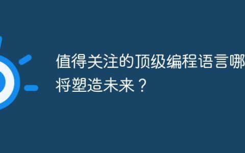 值得关注的顶级编程语言哪些将塑造未来？