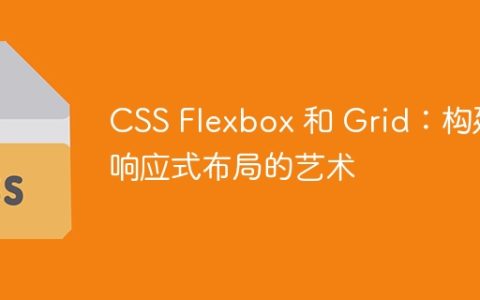 CSS Flexbox 和 Grid：构建响应式布局的艺术