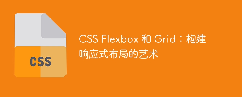 CSS Flexbox 和 Grid:构建响应式布局的艺术