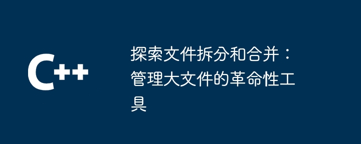 探索文件拆分和合并:管理大文件的革命性工具