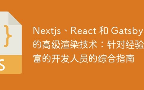 Nextjs、React 和 Gatsby 中的高级渲染技术：针对经验丰富的开发人员的综合指南
