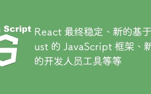 React 最终稳定、新的基于 Rust 的 JavaScript 框架、新的开发人员工具等等