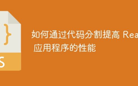 如何通过代码分割提高 React 应用程序的性能