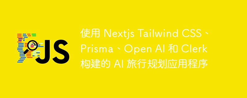 使用 nextjs tailwind css、prisma、open ai 和 clerk 构建的 ai 旅行规划应用程序
