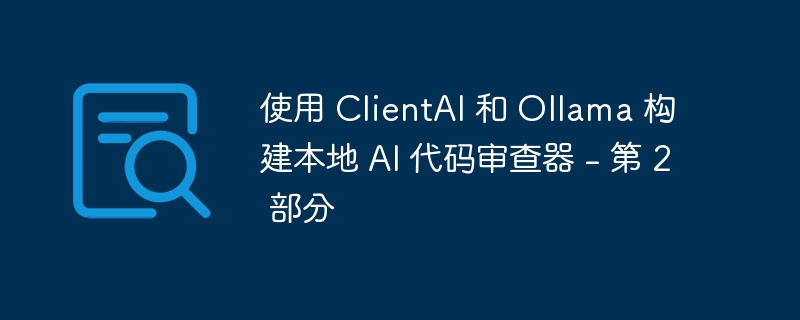 使用 clientai 和 ollama 构建本地 ai 代码审查器 - 第 2 部分