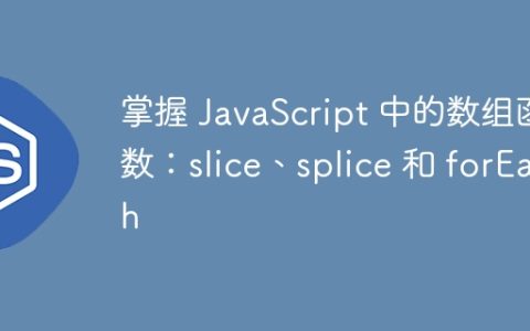 掌握 JavaScript 中的数组函数：slice、splice 和 forEach