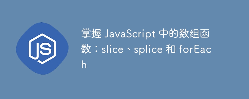 掌握 javascript 中的数组函数:slice、splice 和 foreach