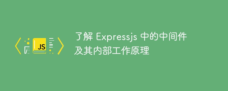 了解 expressjs 中的中间件及其内部工作原理