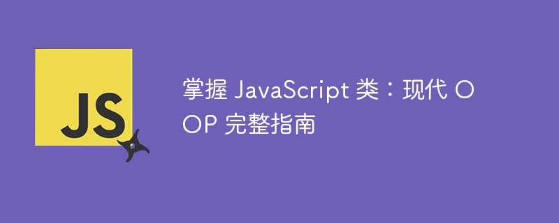 掌握 javascript 类:现代 oop 完整指南