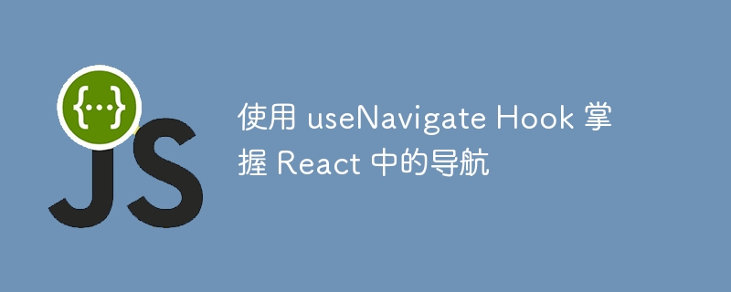 使用 usenavigate hook 掌握 react 中的导航