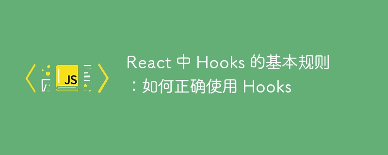 react 中 hooks 的基本规则:如何正确使用 hooks
