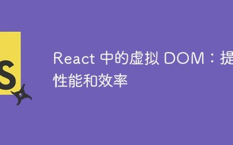 React 中的虚拟 DOM：提高性能和效率