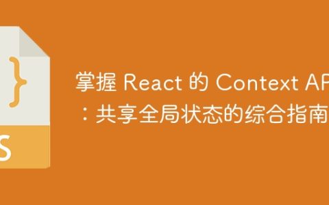 掌握 React 的 Context API：共享全局状态的综合指南