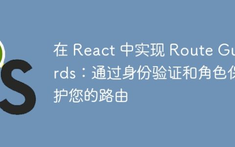 在 React 中实现 Route Guards：通过身份验证和角色保护您的路由
