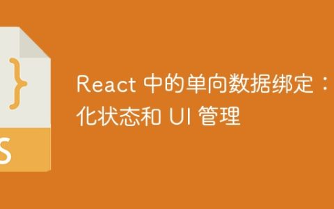 React 中的单向数据绑定：简化状态和 UI 管理