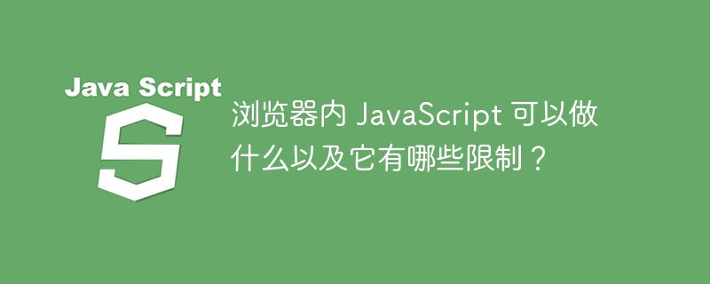 浏览器内 javascript 可以做什么以及它有哪些限制？
