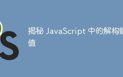 揭秘 JavaScript 中的解构赋值