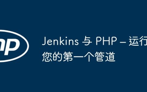 Jenkins 与 PHP – 运行您的第一个管道